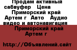 Продам активный сабвуфер › Цена ­ 2 500 - Приморский край, Артем г. Авто » Аудио, видео и автонавигация   . Приморский край,Артем г.